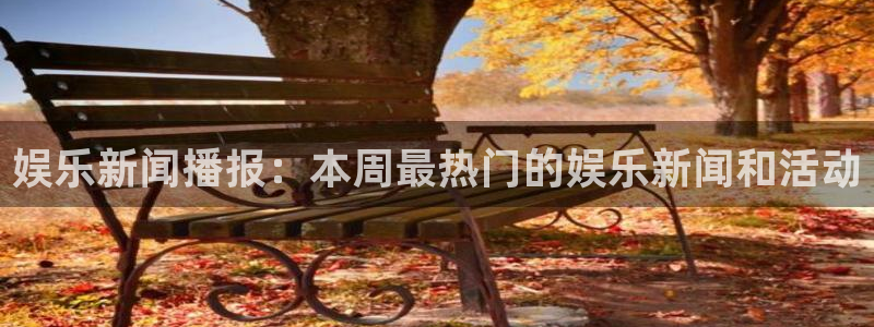 卧龙娱乐登录入口：娱乐新闻播报：本周最热门的娱乐新闻和活动