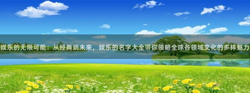 卧龙娱乐怎么样：娱乐的无限可能：从经典到未来，娱乐的名字大全带你领略全球各领域文化的多样魅力