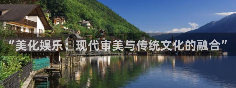 卧龙娱乐怎么样：“美化娱乐：现代审美与传统文化的融合”