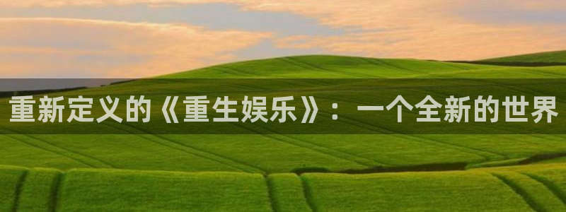 卧龙娱乐登录入口：重新定义的《重生娱乐》：一个全新的世界